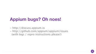 Appium bugs? Oh noes!
!
- http://discuss.appium.io
- http://github.com/appium/appium/issues
(with logs / repro instructions please!)
 