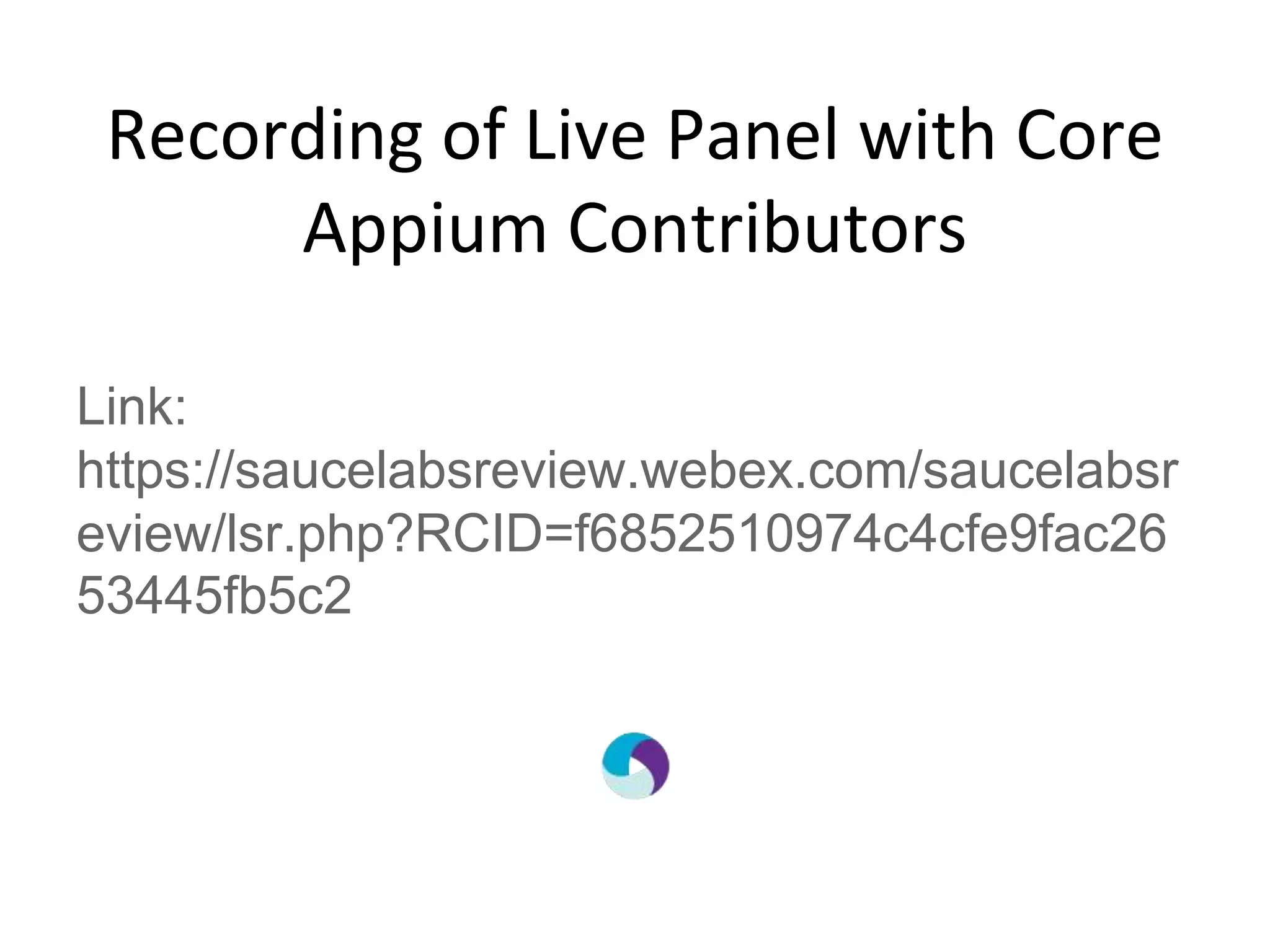 Recording of Live Panel with Core
Appium Contributors
Link:
https://saucelabsreview.webex.com/saucelabsr
eview/lsr.php?RCID=f6852510974c4cfe9fac26
53445fb5c2
 