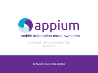 mobile automation made awesome
@AppiumDevs | @saucelabs
Live Panel / Core Committers Q&A
5/29/2014
 