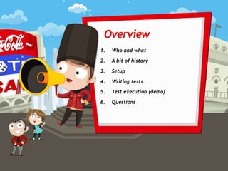 January 2015
1. Who and what
2. A bit of history
3. Setup
4. Writing tests
5. Test execution (demo)
6. Questions
Overview
 