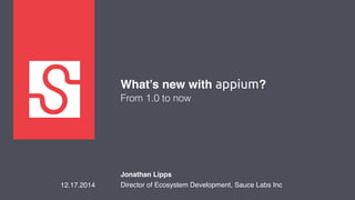 What’s new with appium?!
From 1.0 to now
Jonathan Lipps!
Director of Ecosystem Development, Sauce Labs Inc!12.17.2014!
 