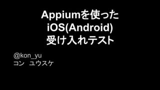 Appiumを使った
iOS(Android)
受け入れテスト
@kon_yu
コン　ユウスケ

 