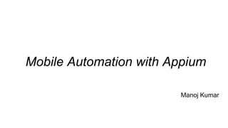 Mobile Automation with Appium
Manoj Kumar
 