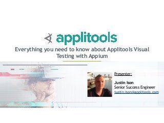 Everything you need to know about Applitools Visual
Testing with Appium
Presenter:
Justin Ison
Senior Success Engineer
justin.ison@applitools.com
 