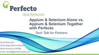 Appium & Selenium Alone vs.
Appium & Selenium Together
with Perfecto
Tech Talk for Partners
David Broerman
Technology Alliance Director
North America & LATAM
Email: davidb@perfectomobile.com
 
