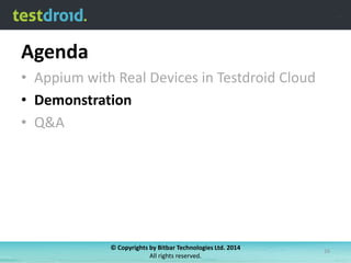 Agenda
• Appium with Real Devices in Testdroid Cloud
• Demonstration
• Q&A

© Copyrights by Bitbar Technologies Ltd. 2014
All rights reserved.

16

 