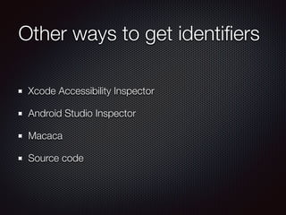 Other ways to get identiﬁers
Xcode Accessibility Inspector
Android Studio Inspector
Macaca
Source code
 