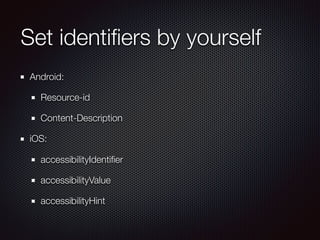 Set identiﬁers by yourself
Android:
Resource-id
Content-Description
iOS:
accessibilityIdentiﬁer
accessibilityValue
accessibilityHint
 