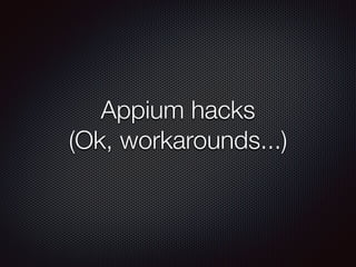 Appium hacks
(Ok, workarounds...)
 