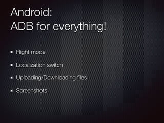Android:
ADB for everything!
Flight mode
Localization switch
Uploading/Downloading ﬁles
Screenshots
 