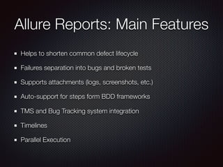 Allure Reports: Main Features
Helps to shorten common defect lifecycle
Failures separation into bugs and broken tests
Supports attachments (logs, screenshots, etc.)
Auto-support for steps form BDD frameworks
TMS and Bug Tracking system integration
Timelines
Parallel Execution
 