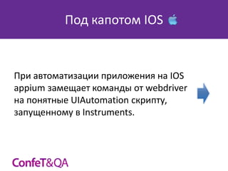 Под капотом IOS

При автоматизации приложения на IOS
appium замещает команды от webdriver
на понятные UIAutomation скрипту,
запущенному в Instruments.

 