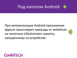 Под капотом Android

При автоматизации Android приложения
appium транслирует команды от webdriver
на понятные UIAutomator скрипту,
запущенному на устройстве.

 