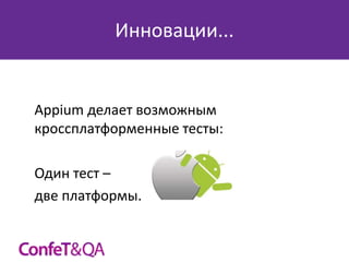 Инновации...

Appium делает возможным
кроссплатформенные тесты:
Один тест –
две платформы.

 