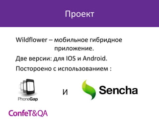 Проект
Wildflower – мобильное гибридное
приложение.
Две версии: для IOS и Android.
Постороено с использованием :

И

 