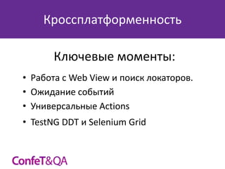 Кроссплатформенность

Ключевые моменты:
• Работа с Web View и поиск локаторов.
• Ожидание событий
• Универсальные Actions
• TestNG DDT и Selenium Grid

 