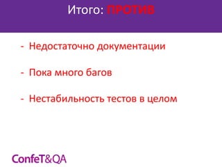Итого: ПРОТИВ
- Недостаточно документации
- Пока много багов
- Нестабильность тестов в целом

 