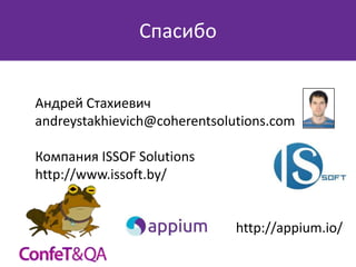 Спасибо
Андрей Стахиевич
andreystakhievich@coherentsolutions.com
Компания ISSOF Solutions
http://www.issoft.by/

http://appium.io/

 