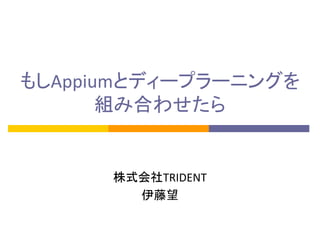 もしAppiumとディープラーニングを
組み合わせたら
株式会社TRIDENT
伊藤望
 