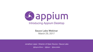 Introducing Appium Desktop
Jonathan Lipps • Director of Open Source • Sauce Labs

 
@AppiumDevs • @jlipps • @saucelabs
Sauce Labs Webinar

March 29, 2017
 