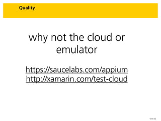 Seite 32
Quality
why not the cloud or
emulator
https://saucelabs.com/appium
http://xamarin.com/test-cloud
 