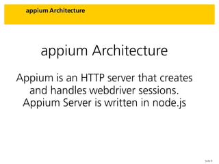 Seite 9
appium Architecture
appium Architecture
Appium is an HTTP server that creates
and handles webdriver sessions.
Appium Server is written in node.js
 