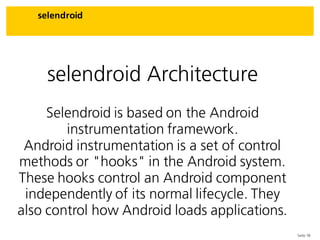 Seite 18
selendroid
selendroid Architecture
Selendroid is based on the Android
instrumentation framework.
Android instrume...