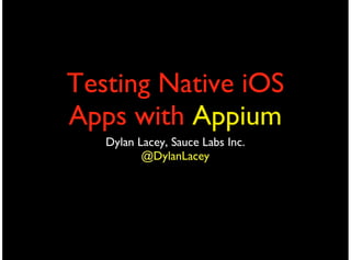 Testing Native iOS
Apps with Appium
Dylan Lacey, Sauce Labs Inc.
@DylanLacey
 