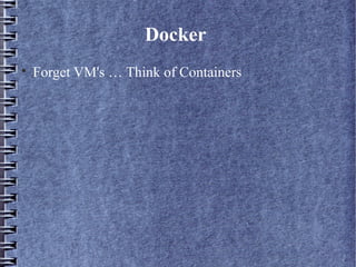 Docker

Forget VM's … Think of Containers
 