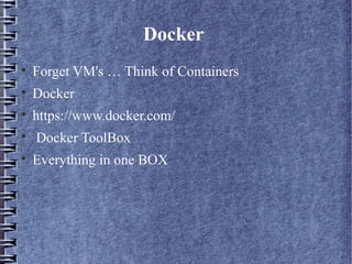 Docker

Forget VM's … Think of Containers

Docker

https://www.docker.com/

Docker ToolBox

Everything in one BOX
 