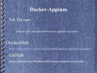 
Pull The repo

$docker pull shashikant86/docker-appium-cucumber
DockerHub

https://hub.docker.com/r/shashikant86/docker-appium-cucumber/

GitHub

https://github.com/Shashikant86/docker-appium-cucumber
Docker-Appium
 