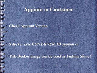 Appium in Container

Check Appium Version


$ docker exec CONTAINER_ID appium -v

This Docker image can be used as Jenkins Slave !
 