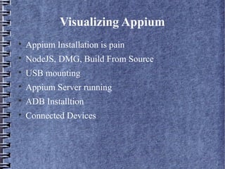 Visualizing Appium

Appium Installation is pain

NodeJS, DMG, Build From Source

USB mounting

Appium Server running

ADB Installtion

Connected Devices
 