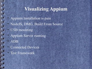 Visualizing Appium

Appium Installation is pain

NodeJS, DMG, Build From Source

USB mounting

Appium Server running

ADB

Connected Devices

Test Framework
 