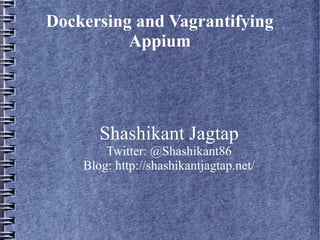 Dockersing and Vagrantifying
Appium
Shashikant Jagtap
Twitter: @Shashikant86
Blog: http://shashikantjagtap.net/
 