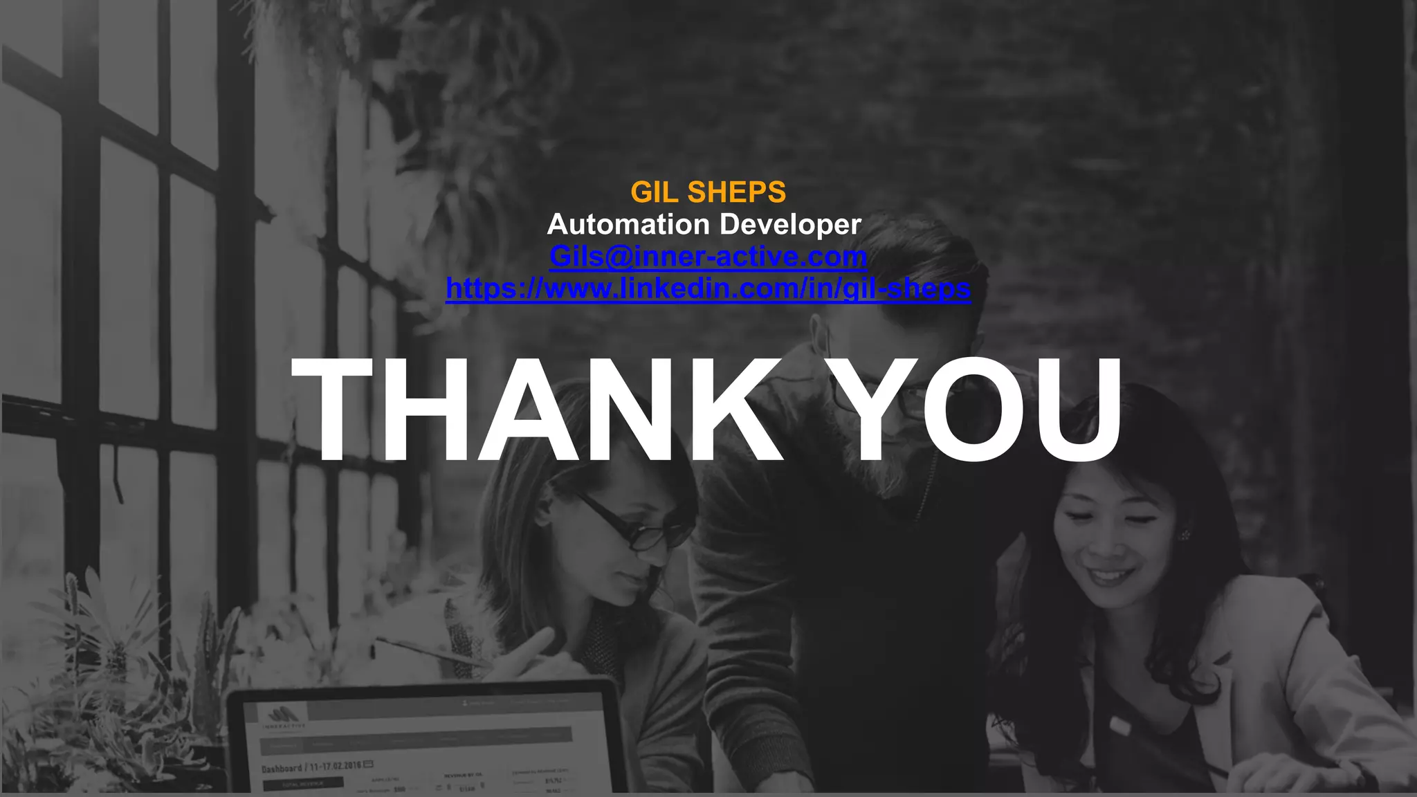 THANK YOU
GIL SHEPS
Automation Developer
Gils@inner-active.com
https://www.linkedin.com/in/gil-sheps
 