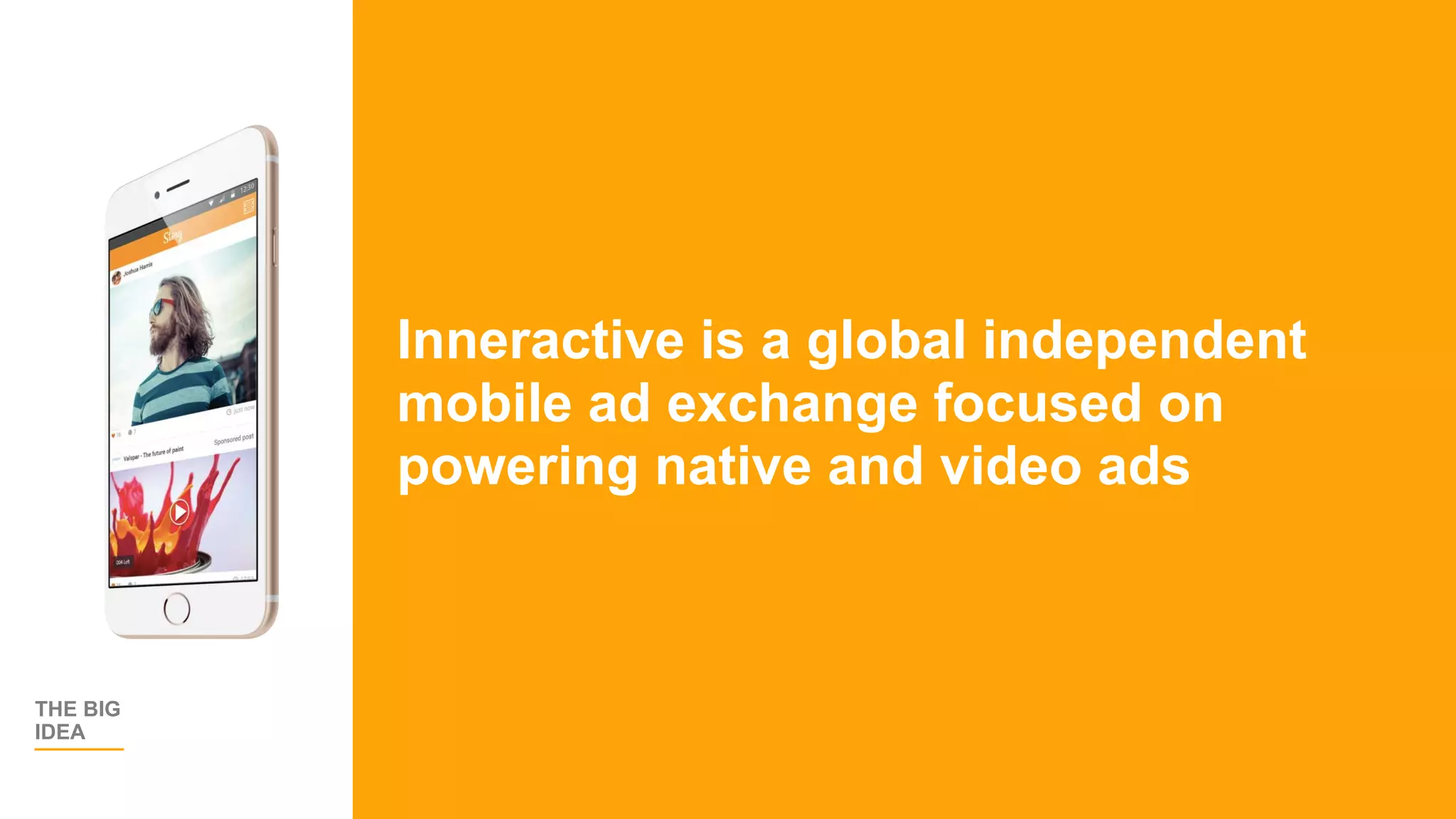 THE BIG
IDEA
Inneractive is a global independent
mobile ad exchange focused on
powering native and video ads
 