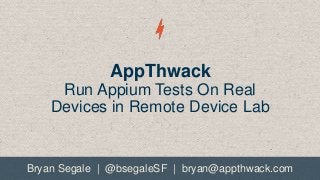 AppThwack
Run Appium Tests On Real
Devices in Remote Device Lab

Bryan Segale | @bsegaleSF | bryan@appthwack.com

 