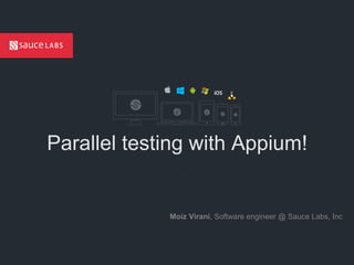 © Sauce Labs, Inc.
Parallel testing with Appium!
Moiz Virani, Software engineer @ Sauce Labs, Inc
.
 