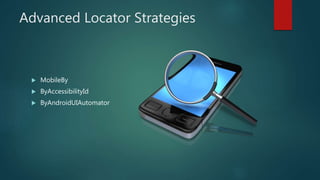 Advanced Locator Strategies
 MobileBy
 ByAccessibilityId
 ByAndroidUIAutomator
 