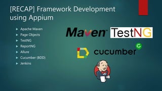 [RECAP] Framework Development
using Appium
 Apache Maven
 Page Objects
 TestNG
 ReportNG
 Allure
 Cucumber (BDD)
 Jenkins
 