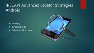 [RECAP] Advanced Locator Strategies
Android
 MobileBy
 ByAccessibilityId
 ByAndroidUIAutomator
 