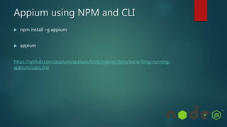 Appium using NPM and CLI
 npm install –g appium
 appium
https://github.com/appium/appium/blob/master/docs/en/writing-running-
appium/caps.md
 