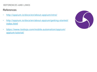 REFERENCES AND LINKS
References
‣
‣
‣ http://appium.io/docs/en/about-appium/intro/
http://appium.io/docs/en/about-appium/getting-started/
index.html
https://www.toolsqa.com/mobile-automation/appium/
appium-tutorial/
 