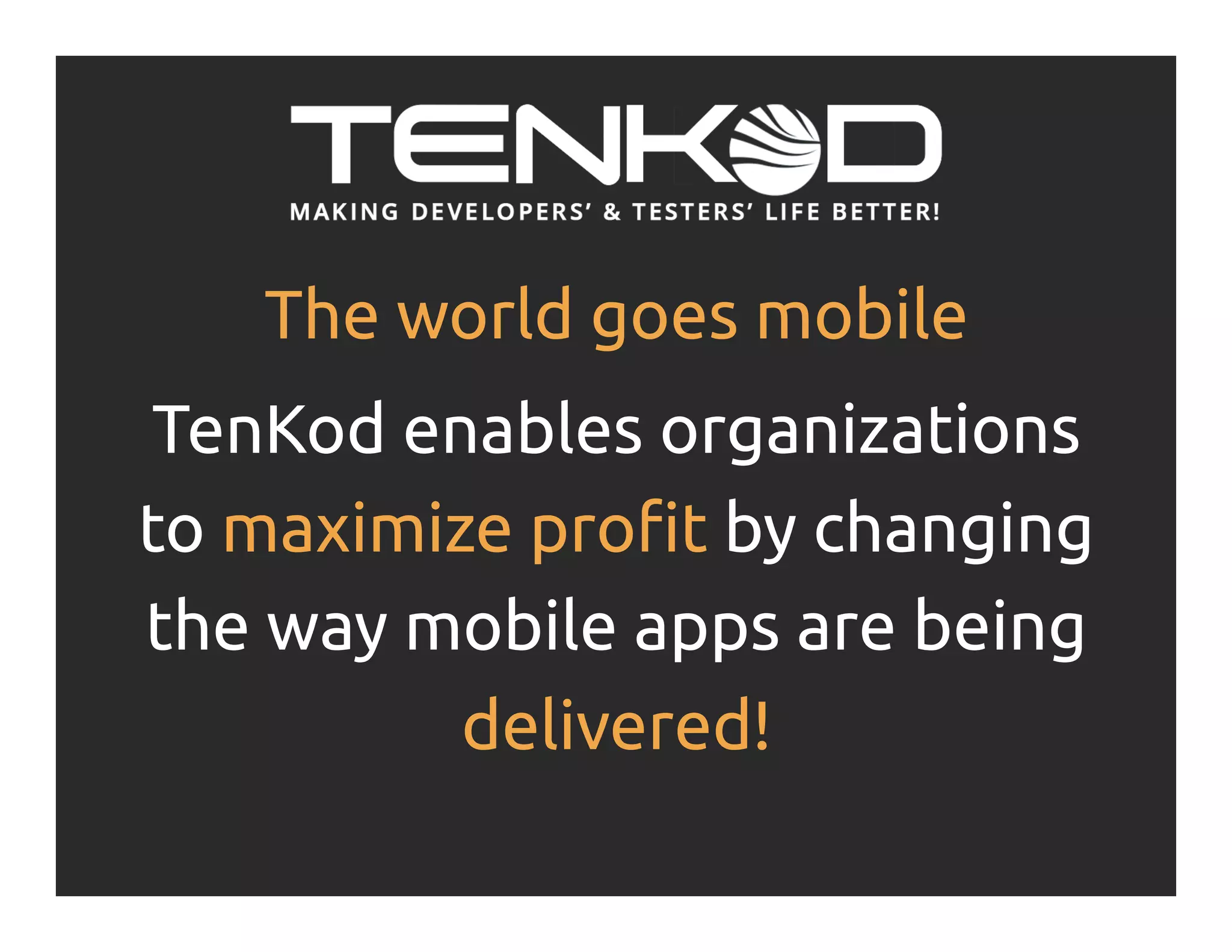 The world goes mobile TenKod enables organizations to maximize profit by changing the way mobile apps are being delivered! 