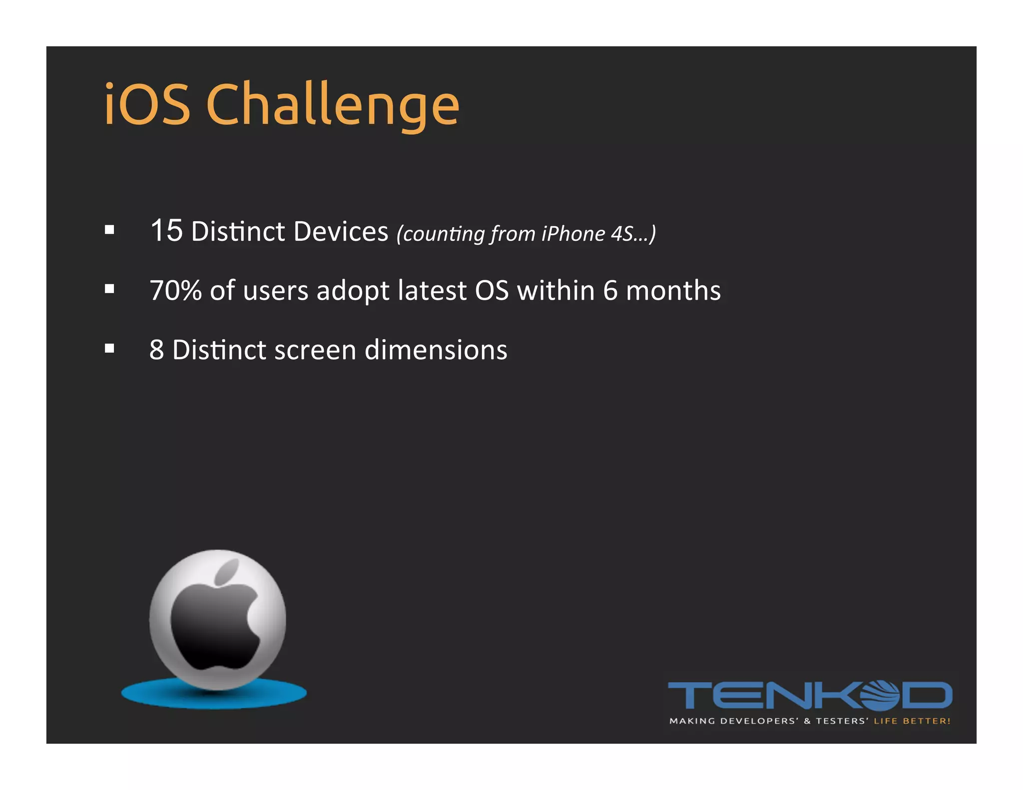 iOS Challenge §  15  DisRnct  Devices  (coun&ng  from  iPhone  4S…)   §  70%  of  users  adopt  latest  OS  within  6  months   §  8  DisRnct  screen  dimensions   