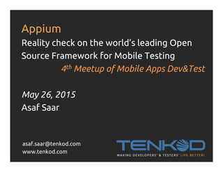 Appium
Reality check on the world’s leading Open
Source Framework for Mobile Testing
4th Meetup of Mobile Apps Dev&Test
May 26, 2015
Asaf Saar
asaf.saar@tenkod.com
www.tenkod.com
 