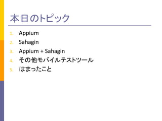 本日のトピック
1. Appium
2. Sahagin
3. Appium + Sahagin
4. その他モバイルテストツール
5. はまったこと
 