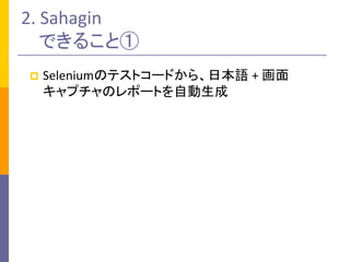 2. Sahagin
できること①
 Seleniumのテストコードから、日本語 + 画面
キャプチャのレポートを自動生成
 