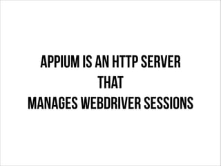 Appium is an HTTP server
that
manages WebDriver sessions

 